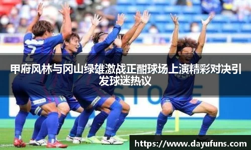甲府风林与冈山绿雄激战正酣球场上演精彩对决引发球迷热议